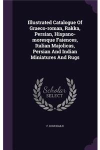 Illustrated Catalogue Of Graeco-roman, Rakka, Persian, Hispano-moresque Faiences, Italian Majolicas, Persian And Indian Miniatures And Rugs
