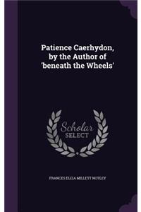 Patience Caerhydon, by the Author of 'beneath the Wheels'