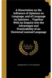 A Dissertation on the Influence of Opinions on Language, and of Language on Opinions ... Together With an Enquiry Into the Advantages and Practicability of an Universal Learned Language