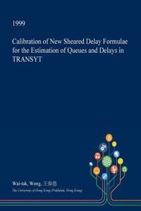 Calibration of New Sheared Delay Formulae for the Estimation of Queues and Delays in Transyt
