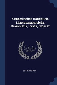 Altnordisches Handbuch. Litteraturubersicht, Brammatik, Texte, Glossar