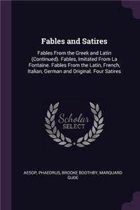 Fables and Satires: Fables From the Greek and Latin (Continued). Fables, Imitated From La Fontaine. Fables From the Latin, French, Italian, German and Original. Four Sa