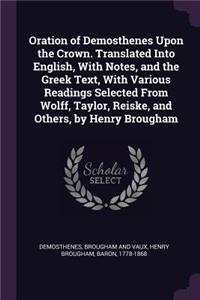 Oration of Demosthenes Upon the Crown. Translated Into English, With Notes, and the Greek Text, With Various Readings Selected From Wolff, Taylor, Reiske, and Others, by Henry Brougham