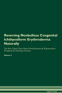 Reversing Nonbullous Congenital Ichthyosiform Erythroderma Naturally the Raw Vegan Plant-Based Detoxification & Regeneration Workbook for Healing Patients. Volume 2
