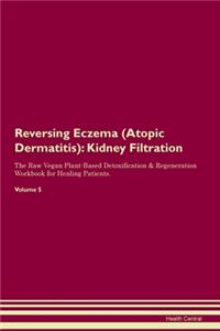 Reversing Eczema (Atopic Dermatitis): Kidney Filtration The Raw Vegan Plant-Based Detoxification & Regeneration Workbook for Healing Patients. Volume 5