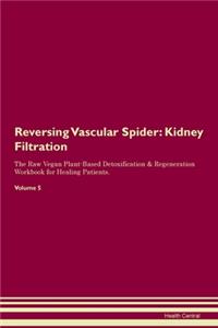 Reversing Vascular Spider: Kidney Filtration The Raw Vegan Plant-Based Detoxification & Regeneration Workbook for Healing Patients. Volume 5