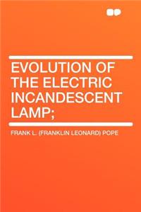 Evolution of the Electric Incandescent Lamp;