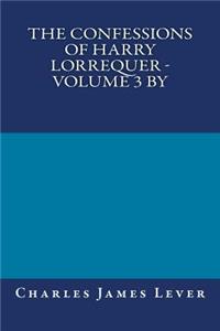 The Confessions of Harry Lorrequer - Volume 3 by