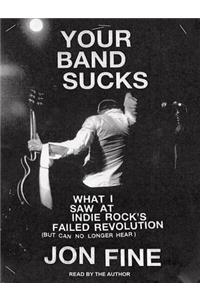 Your Band Sucks: What I Saw at Indie Rock's Failed Revolution (But Can No Longer Hear)