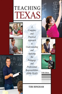 Teaching Texas: A Complete and Practical Approach to Understanding and Applying the Pedagogy and Professional Responsibilities (PPR) TExES