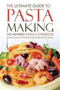 The Ultimate Guide to Pasta Making - The Newbies Pasta Cookbook