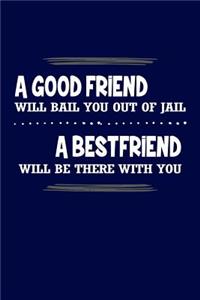 A Good Friend Will Bail You Out Of Jail A Best Friend Will Be There With You