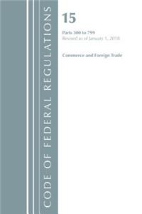 Code of Federal Regulations, Title 15 Commerce and Foreign Trade 300-799, Revised as of January 1, 2018