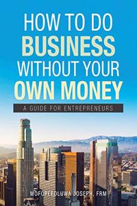 How To Do Business Without Your Own Money