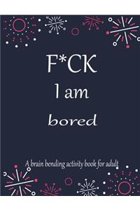 F*CK I am bored A brain bending activity book for adult