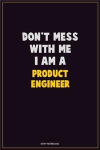 Don't Mess With Me, I Am A Product Engineer