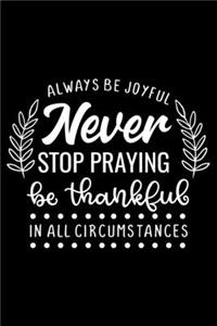 Always be Joyful never stop praying be thankful in all circumstances
