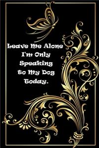 Leave Me Alone I'm Only Speaking to My Dog Today.