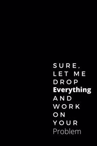Sure, Let Me Drop Everything and Work On Your Problem-