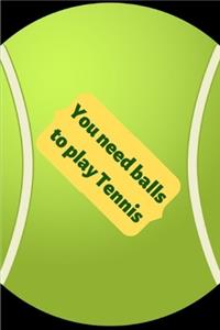 You need balls to play Tennis