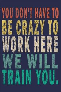 You Don't Have to Be Crazy to Work Here. We Will Train You.