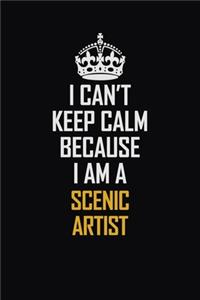 I Can't Keep Calm Because I Am A Scenic Artist