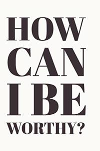 How Can I Be Worthy?
