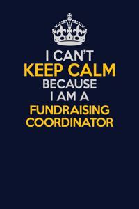 I Can't Keep Calm Because I Am A Fundraising Coordinator
