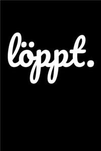 Löppt.