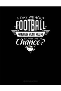 A Day Without Football Probably Won't Kill Me But Why Take The Chance.: Genkouyoushi Notebook