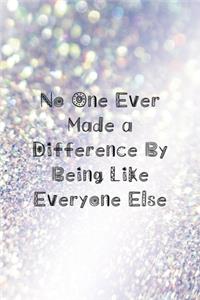 No One Ever Made a Difference By Being Like Everyone Else