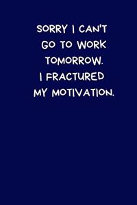 Sorry I Can't Go To Work Tomorrow. I Fractured My Motivation
