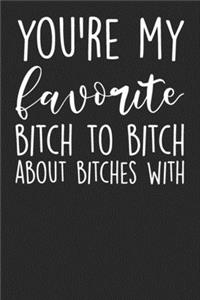 You're Are My Favourite Bitch To Bitch About Bitches With: Blank Lined Notebook Journal - Gift for best friends, coworker, sarcasm lovers, humorists