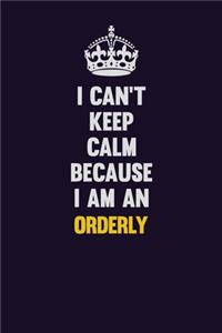I can't Keep Calm Because I Am An Orderly