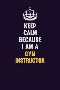 Keep Calm Because I Am A Gym Instructor