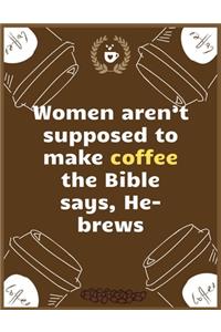 Women aren't supposed to make coffee...the Bible says, He-brews