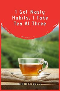 I Got Nasty Habits; I Take Tea At Three
