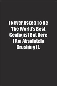 I Never Asked To Be The World's Best Geologist But Here I Am Absolutely Crushing It.