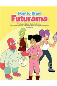 How to Draw Futurama: The Easy and Clear Guide for Drawing the Characters from Futurama - Step-By-Step Tutorial Book