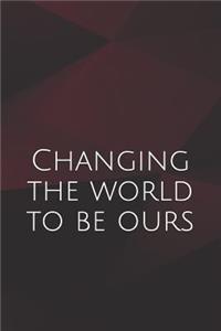 Changing the world to be ours