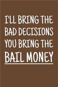 I'll Bring The Bad Decisions You Bring The Bail Money