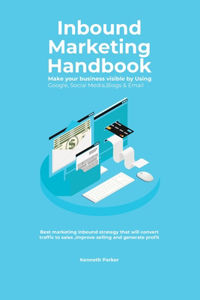 Inbound Marketing Handbook Make your business visible Using Google, Social Media, Blogs & Email. Best marketing inbound strategy that will convert traffic to sales, improve selling and generate profit