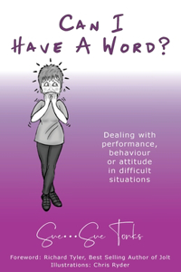 Can I Have A Word? Dealing with performance, behaviour or attitude in difficult situations.