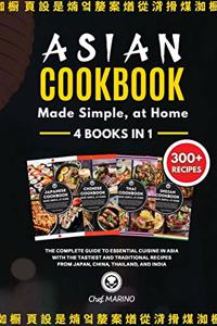 ASIAN COOKBOOK Made Simple, at Home 4 Books in 1 The Complete Guide to Essential Cusine in Asia with the Tastiest and Traditional Recipes from Japan, China, Thailand, and India