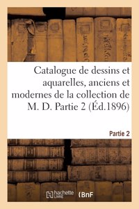 Catalogue de Dessins Et Aquarelles, Anciens Et Modernes de la Collection de M. D. Partie 2