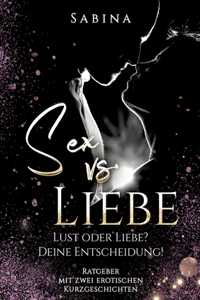 Sex vs. Liebe: "Lust oder Liebe? Die Entscheidung! - Dieses Buch ist für alle Singles und Paare die wieder zurück wollen vom "Nur" Sex zur "Sex mit Liebe"