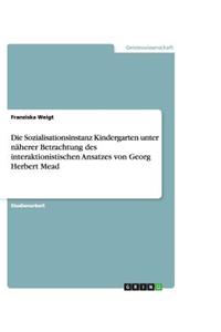 Die Sozialisationsinstanz Kindergarten unter näherer Betrachtung des interaktionistischen Ansatzes von Georg Herbert Mead