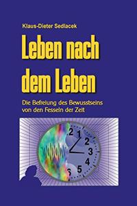 Leben nach dem Leben: Die Befreiung des Bewusstseins von den Fesseln der Zeit