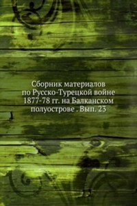 Sbornik materialov po Russko-Turetskoj vojne 1877-78 gg. na Balkanskom poluostrove . Vyp. 23