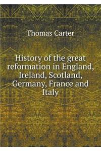 History of the great reformation in England, Ireland, Scotland, Germany, France and Italy